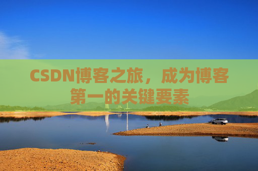 CSDN博客之旅，成为博客第一的关键要素